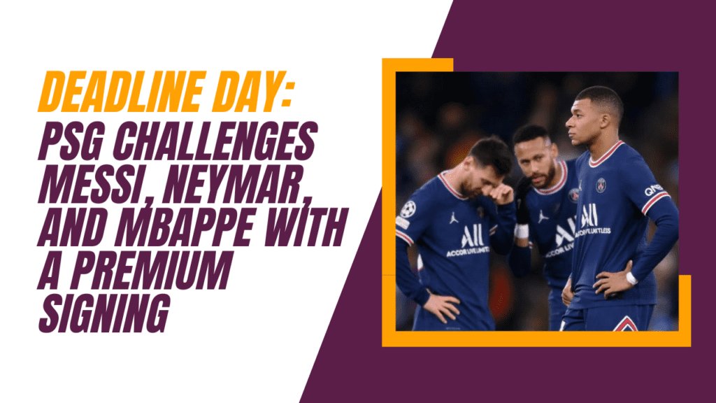 Deadline Day: PSG challenges Messi, Neymar, and Mbappe with a premium signing