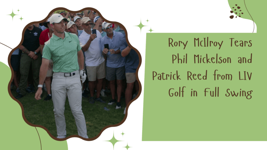 Rory McIlroy Tears Phil Mickelson and Patrick Reed from LIV Golf in Full Swing.