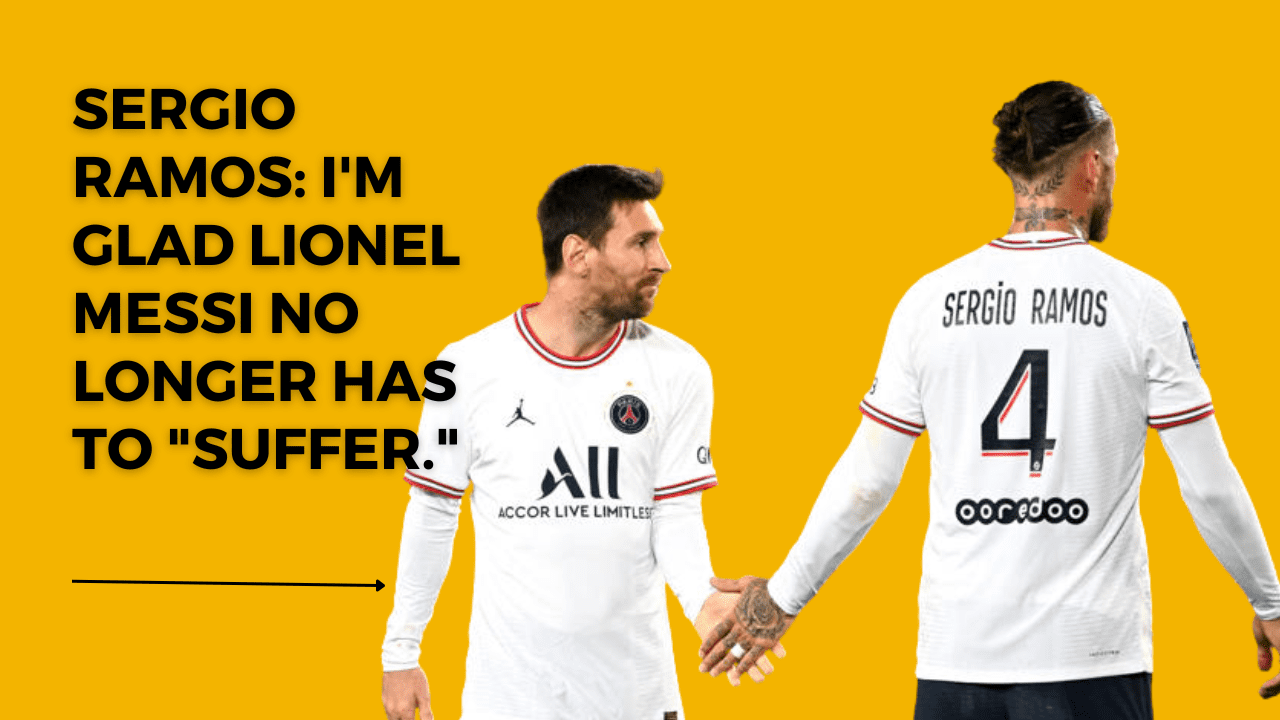 <strong>Sergio Ramos: I am happy that the ‘suffering’ of Lionel Messi is finally gone!</strong>