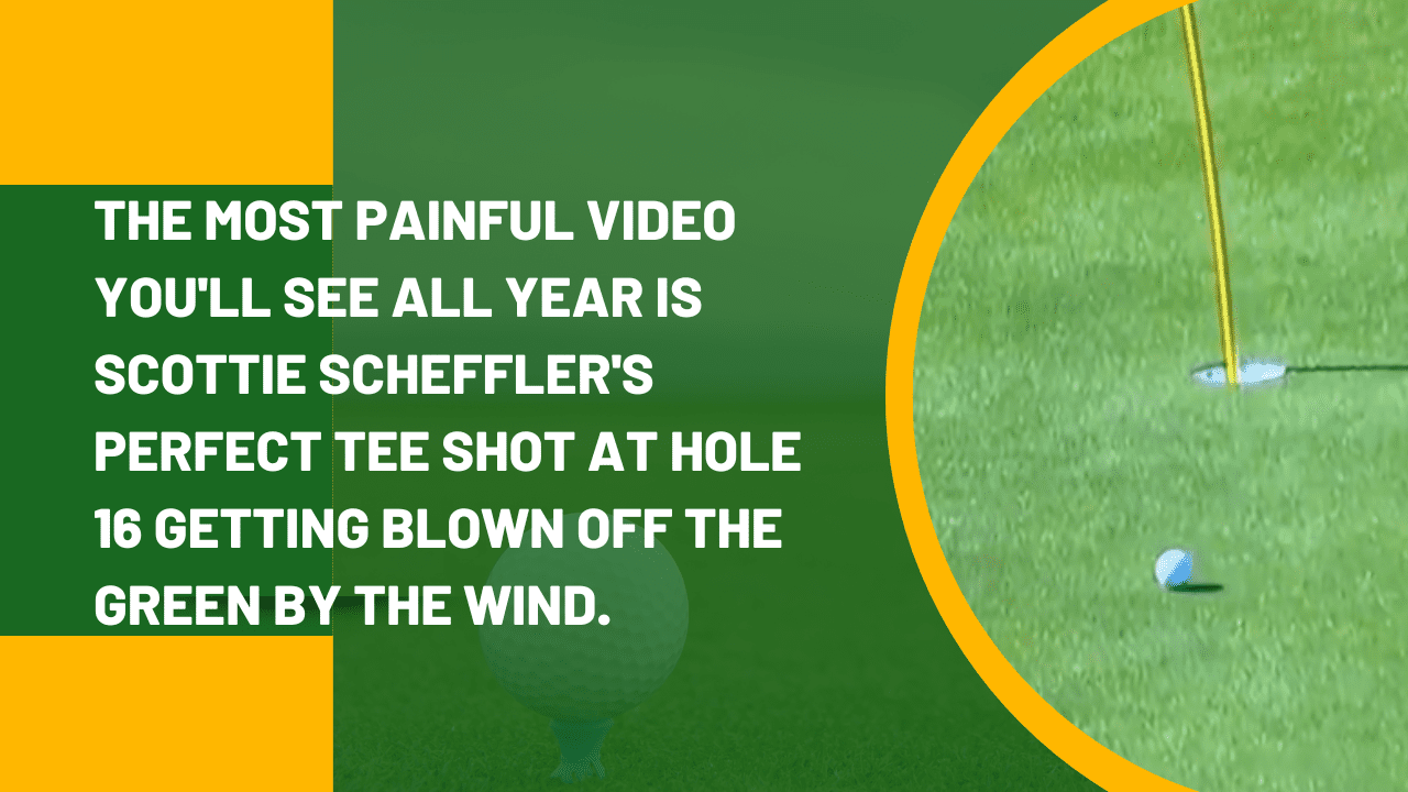 The most painful video you’ll see all year is Scottie Scheffler’s perfect tee shot at hole 16 getting blown off the green by the wind.