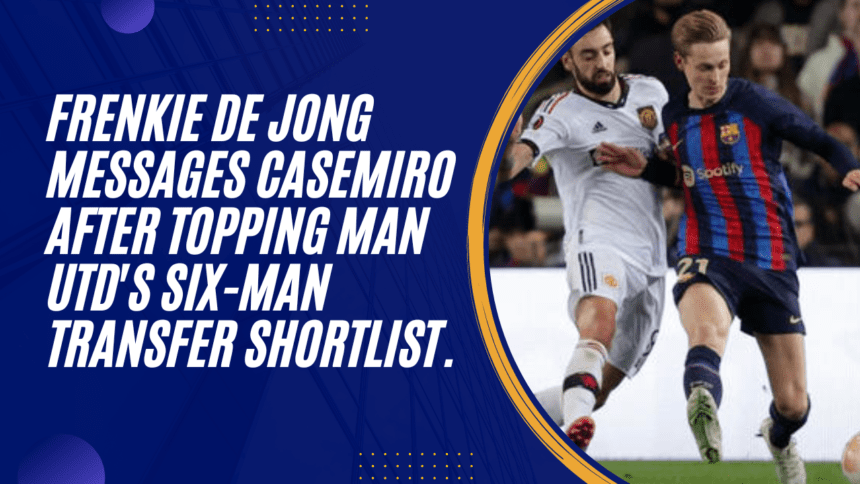 Frenkie de Jong sends Casemiro a message after Man Utd put him at the top of a list of six players they want to sign.