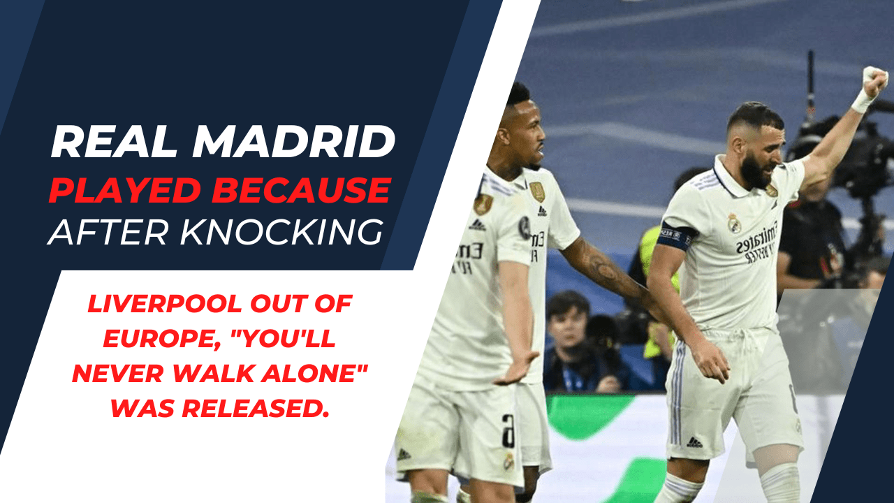 Real Madrid played because After knocking Liverpool out of Europe, “You’ll Never Walk Alone” was released