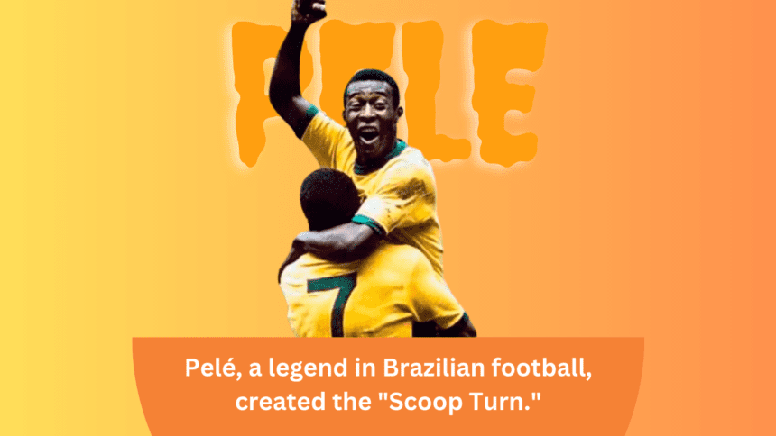 Pelé, a legend in Brazilian football, created the "Scoop Turn."