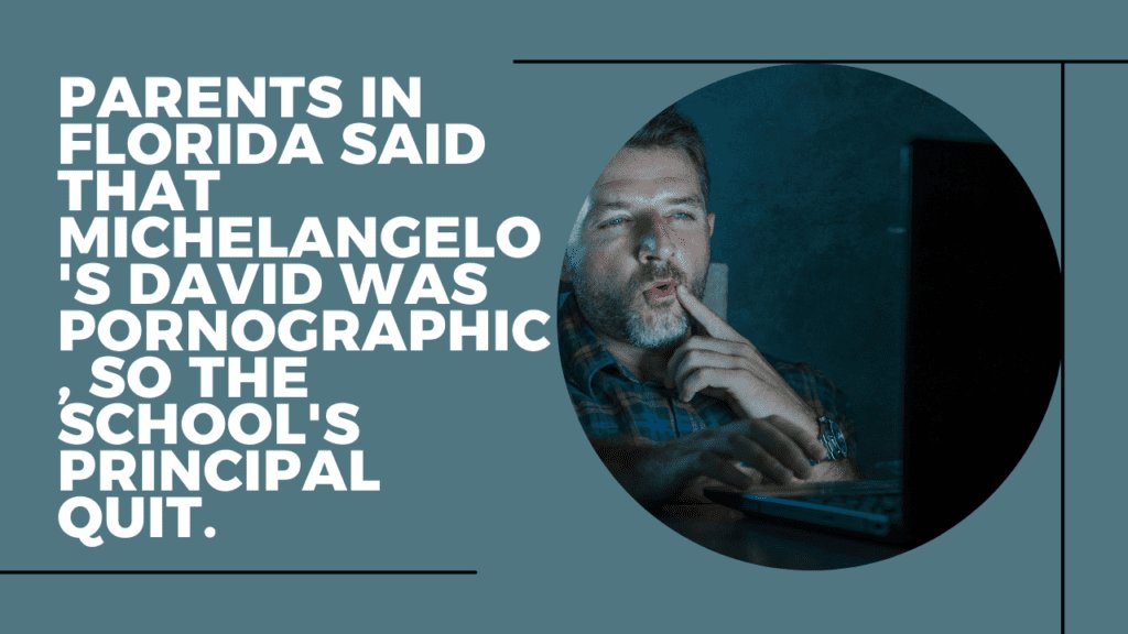 Parents in Florida said that Michelangelo's David was pornographic, so the school's principal quit.