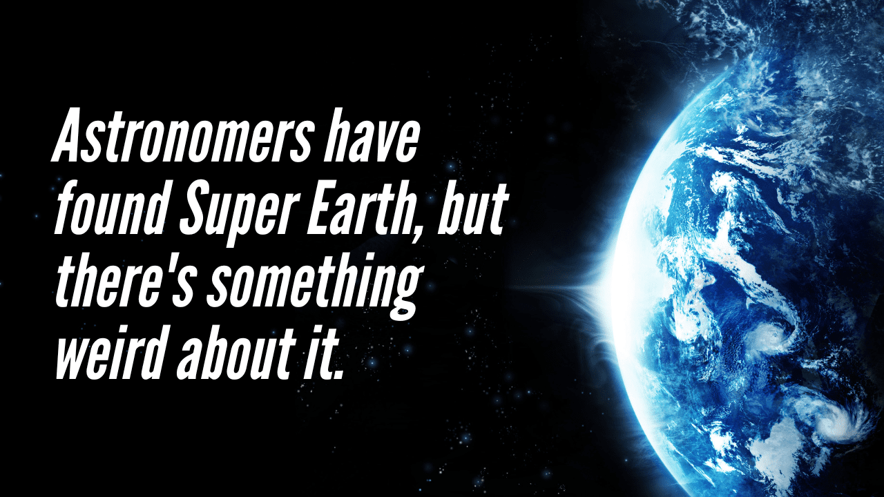 Astronomers have found Super Earth, but there's something weird about it.