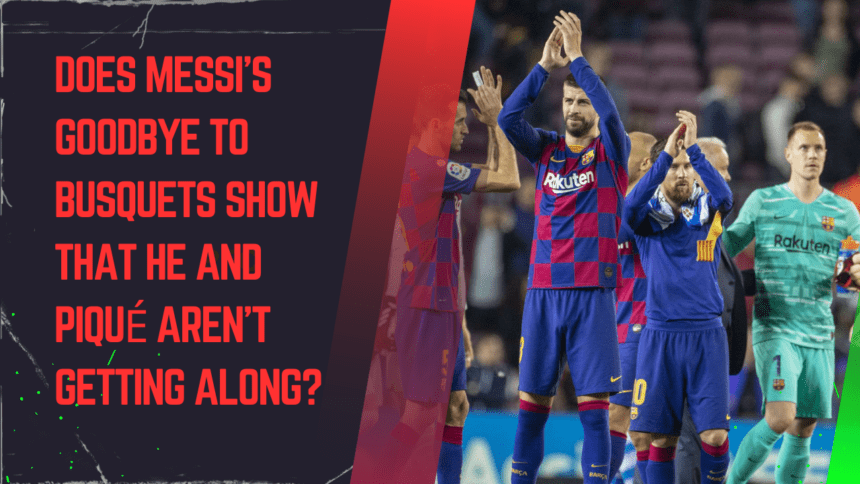Does Messi's farewell to Busquets show that he and Piqué aren't getting along?