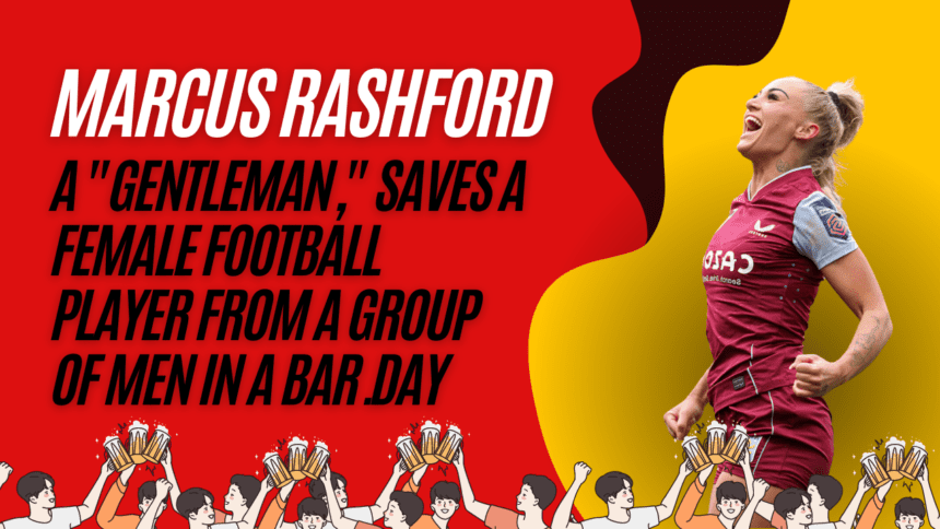 Marcus Rashford, a "gentleman," saves a female football player from a group of men in a bar.