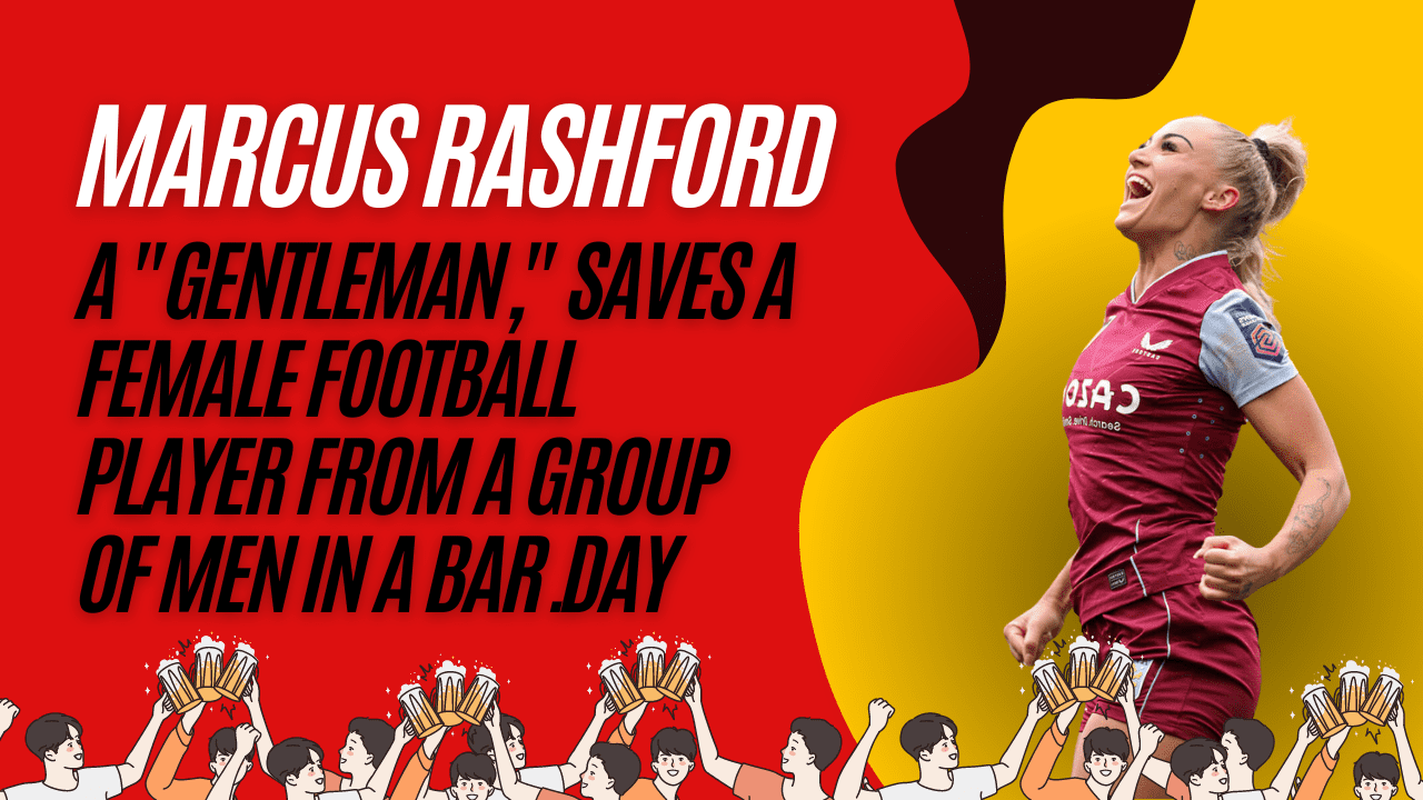 Marcus Rashford, a "gentleman," saves a female football player from a group of men in a bar.