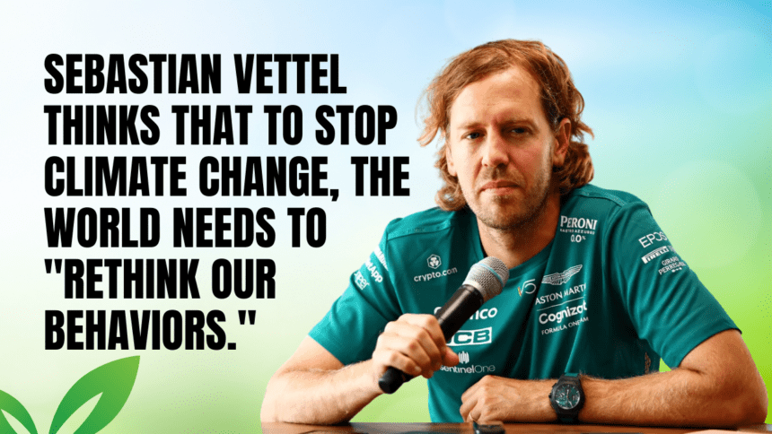 Sebastian Vettel thinks that to stop climate change, the world needs to "rethink our behaviors."