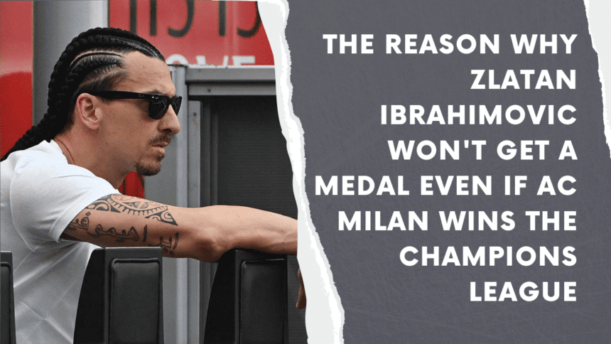The reason why Zlatan Ibrahimovic won't get a medal even if AC Milan wins the Champions League.