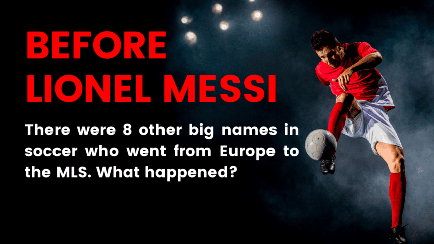 Before Lionel Messi, there were 8 other big names in soccer who went from Europe to the MLS.