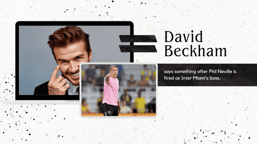 David Beckham says something after Phil Neville is fired as Inter Miami's boss.
