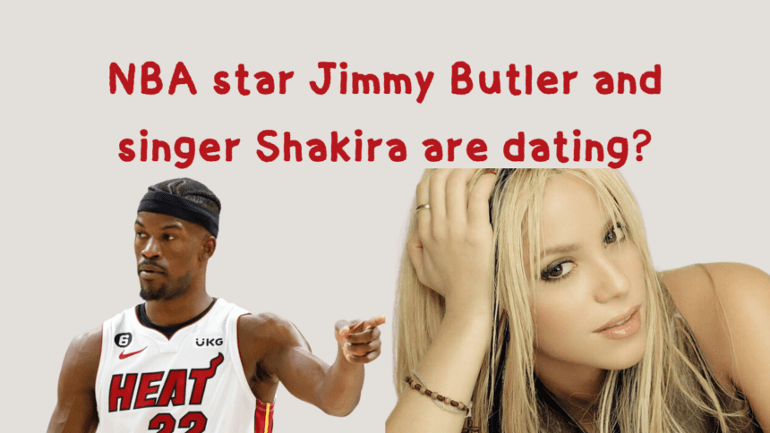 NBA star Jimmy Butler and singer Shakira are dating.