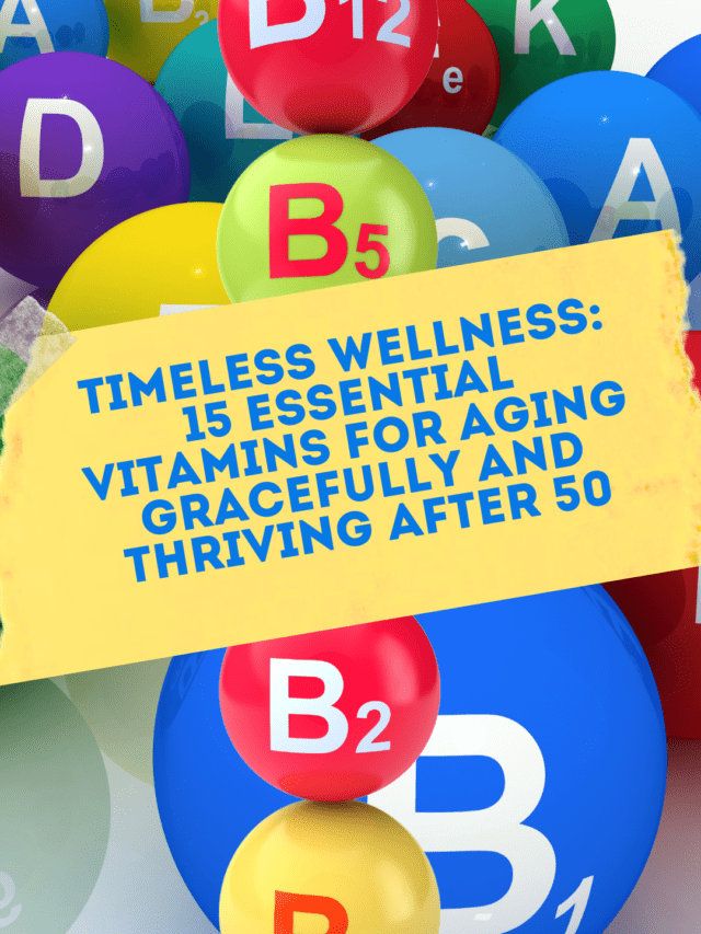 Timeless Wellness: 15 Essential Vitamins for Aging Gracefully and Thriving After 50.