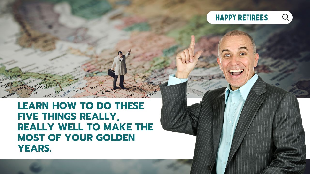 Learn how to do these five things really, really well to make the most of your golden years.
