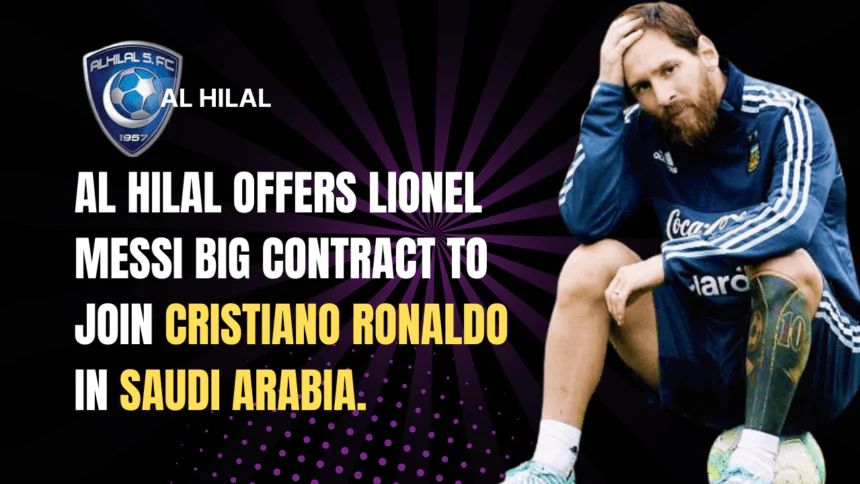 Al Hilal offers Lionel Messi big contract to join Cristiano Ronaldo in Saudi Arabia.