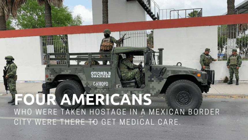 Four Americans who were taken hostage in a Mexican border city were there to get medical care.