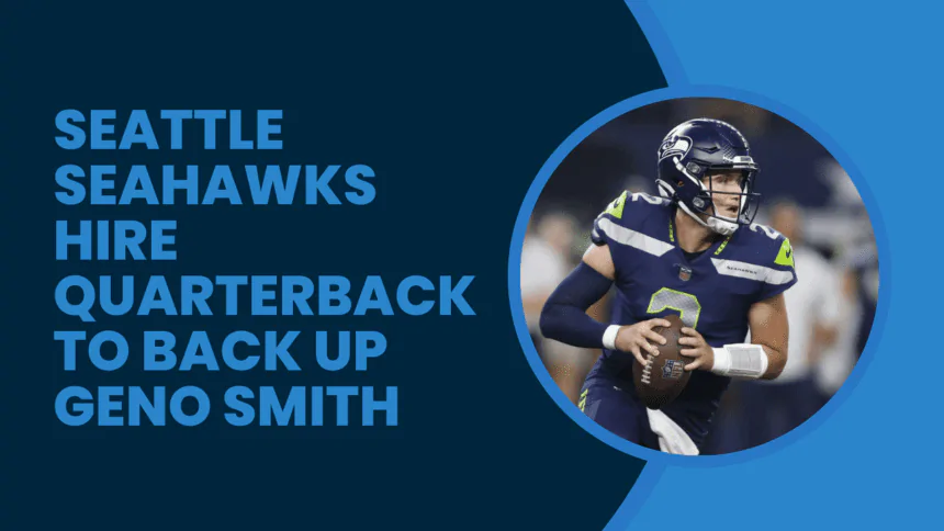 Seattle Seahawks Hire Quarterback to Back Up Geno Smith.