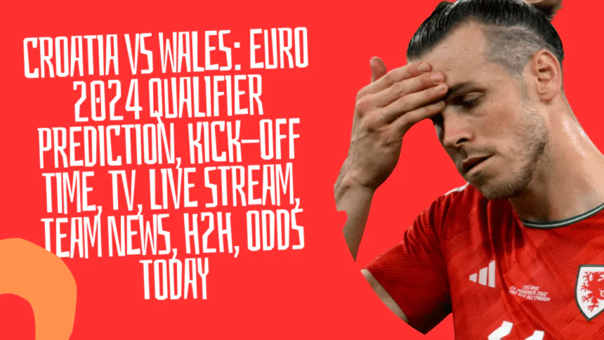 Croatia vs Wales Euro 2024 qualifier prediction, kick-off time, TV, live stream, team news, h2h, odds today.