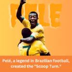 Pelé, a legend in Brazilian football, created the "Scoop Turn."