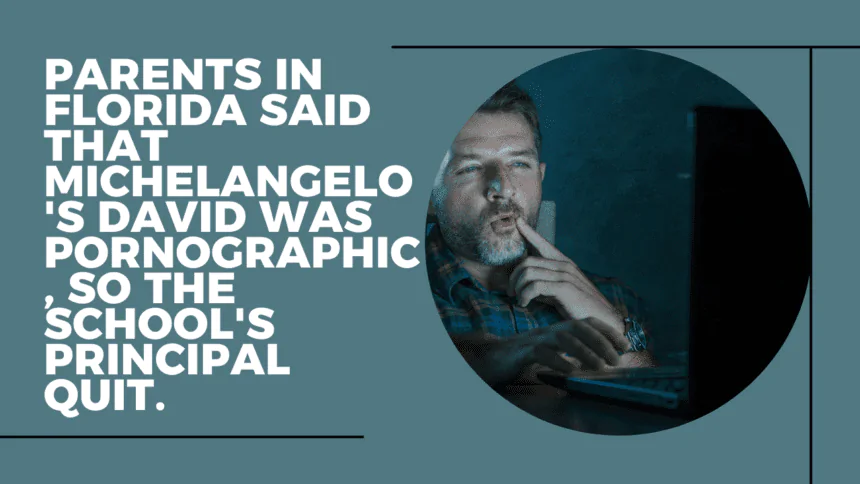 Parents in Florida said that Michelangelo's David was pornographic, so the school's principal quit.