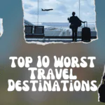 Top 10 Worst Travel Destinations: People Promise Never to Return!