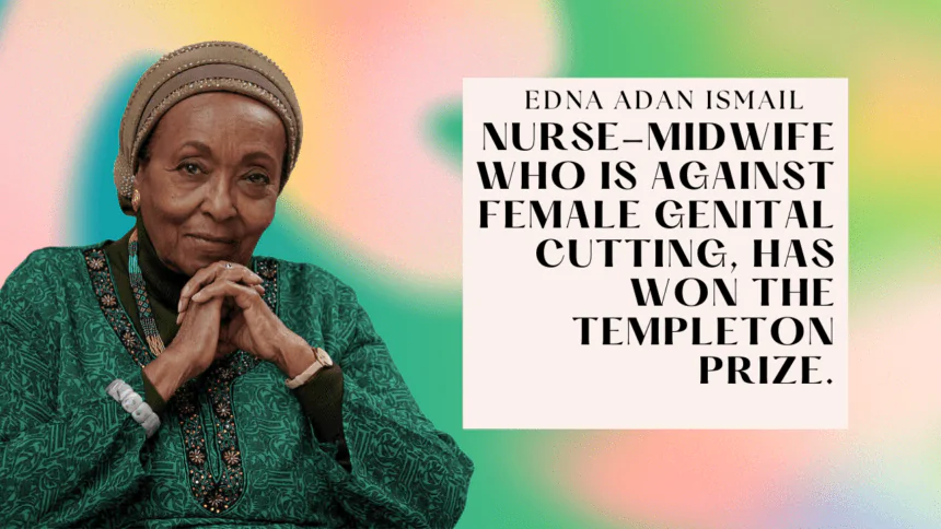 Edna Adan Ismail, a nurse-midwife who is against female genital cutting, has won the Templeton Prize.